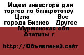 Ищем инвестора для торгов по банкротству. › Цена ­ 100 000 - Все города Бизнес » Другое   . Мурманская обл.,Апатиты г.